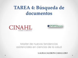 TAREA 4: Búsqueda de 
documentos 
Master de nuevas tendencias 
asistenciales en ciencias de la salud 
LAURA CALERON CABALLERO 
 