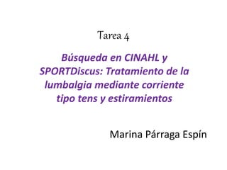 Tarea 4 
Búsqueda en CINAHL y 
SPORTDiscus: Tratamiento de la 
lumbalgia mediante corriente 
tipo tens y estiramientos 
Marina Párraga Espín 
 