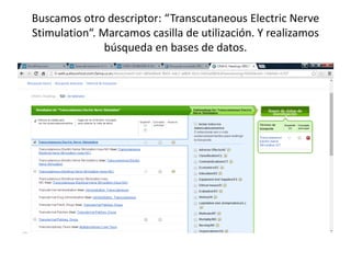 Buscamos otro descriptor: “Transcutaneous Electric Nerve 
Stimulation“. Marcamos casilla de utilización. Y realizamos 
búsqueda en bases de datos. 
 