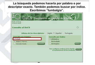 La búsqueda podemos hacerla por palabra o por
descriptor exacto. También podemos buscar por índice.
Escribimos “lumbalgia”.
 