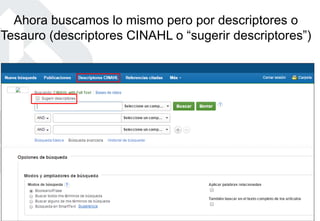 Ahora buscamos lo mismo pero por descriptores o
Tesauro (descriptores CINAHL o “sugerir descriptores”)
 