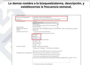 Le damos nombre a la búsqueda/alarma, descripción, y
establecemos la frecuencia semanal.
 