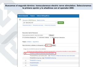 Buscamos el segundo término: transcutaneous electric nerve stimulation. Seleccionamos
la primera opción y lo añadimos con el operador AND.
 
