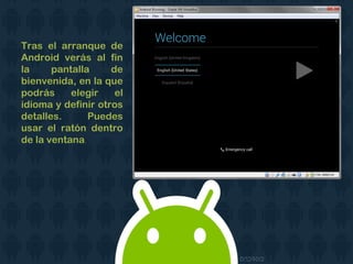 Tras el arranque de
Android verás al fin
la pantalla de
bienvenida, en la que
podrás elegir el
idioma y definir otros
detalles. Puedes
usar el ratón dentro
de la ventana.
 