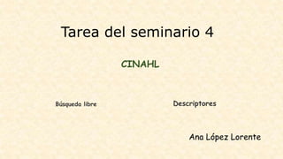 Tarea del seminario 4
CINAHL
Búsqueda libre Descriptores
Ana López Lorente
 