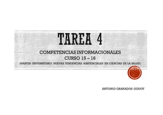 COMPETENCIAS INFORMACIONALES
CURSO 15 – 16
(MASTER UNIVERSITARIO NUEVAS TENDENCIAS ASISTENCIALES EN CIENCIAS DE LA SALUD)
ANTONIO GRANADOS GODOY
 