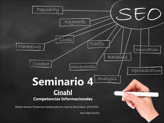 Seminario 4
Cinahl
Competencias Informacionales
Master Nuevas Tendencias Asistenciales en Ciencias de la Salud. 2015/2016
Juan Vega Escaño
 