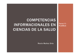 Tarea 5 -
PubMed
COMPETENCIAS
INFORMACIONALES EN
CIENCIAS DE LA SALUD
Rocío Muñoz Orts
 
