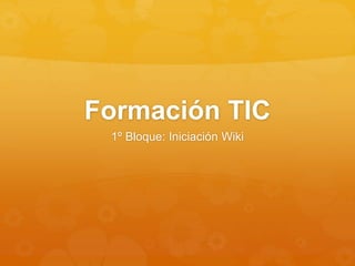 Formación TIC
1º Bloque: Iniciación Wiki
 