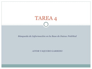 Búsqueda de Información en la Base de Datos: PubMed
AITOR VAQUERO GARRIDO
TAREA 4
 