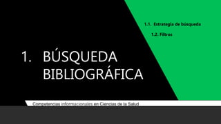 1. BÚSQUEDA
BIBLIOGRÁFICA
3
1.1. Estrategia de búsqueda
1.2. Filtros
Competencias informacionales en Ciencias de la Salud
 