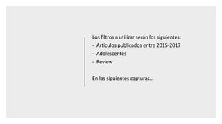 Los filtros a utilizar serán los siguientes:
- Artículos publicados entre 2015-2017
- Adolescentes
- Review
En las siguientes capturas…
 