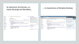 Se selecciona 10 artículos, y a
través del plugin de Mendeley...
… lo importamos al Mendely Desktop
 