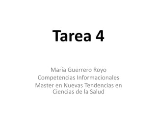 Tarea 4
María Guerrero Royo
Competencias Informacionales
Master en Nuevas Tendencias en
Ciencias de la Salud
 