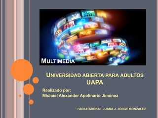 UNIVERSIDAD ABIERTA PARA ADULTOS
UAPA
Realizado por:
Michael Alexander Apolinario Jiménez
FACILITADORA: JUANA J. JORGE GONZALEZ
MULTIMEDIA
 