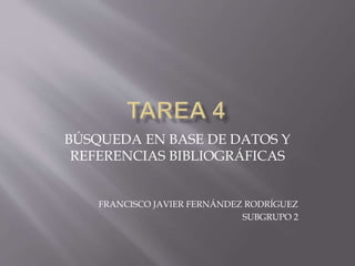 BÚSQUEDA EN BASE DE DATOS Y
REFERENCIAS BIBLIOGRÁFICAS
FRANCISCO JAVIER FERNÁNDEZ RODRÍGUEZ
SUBGRUPO 2
 