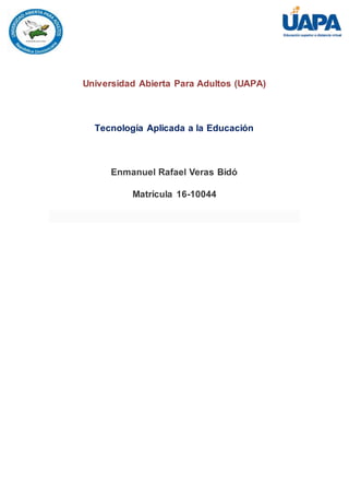 Universidad Abierta Para Adultos (UAPA)
Tecnología Aplicada a la Educación
Enmanuel Rafael Veras Bidó
Matrícula 16-10044
 