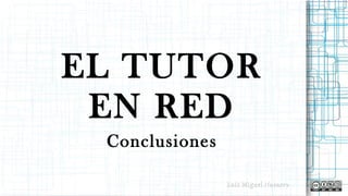 EL TUTOR
EN RED
Conclusiones
Luis Miguel NavarroLuis Miguel Navarro
 