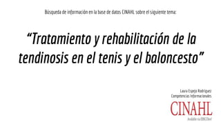 “Tratamiento y rehabilitación de la
tendinosis en el tenis y el baloncesto”
Búsqueda de información en la base de datos CINAHL sobre el siguiente tema:
Laura Espejo Rodríguez
Competencias Informacionales
 
