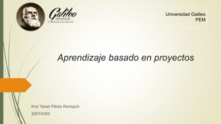Universidad Galileo
PEM
Aprendizaje basado en proyectos
Kris Yanet Pérez Rompich
20074393
 