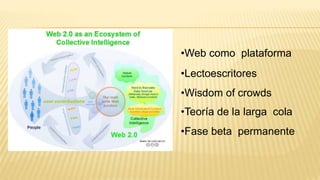 •Web como plataforma
•Lectoescritores
•Wisdom of crowds
•Teoría de la larga cola
•Fase beta permanente