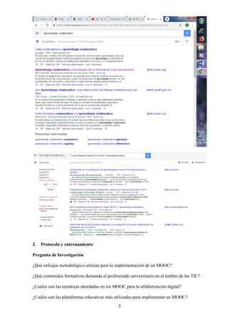 5
2. Protocolo y entrenamiento
Pregunta de Investigación
¿Qué enfoque metodológico utilizan para la implementación de un MOOC?
¿Qué contenidos formativos demanda el profesorado universitario en el ámbito de las TIC?
¿Cuáles son las temáticas abordadas en los MOOC para la alfabetización digital?
¿Cuáles son las plataformas educativas más utilizadas para implementar un MOOC?
 
