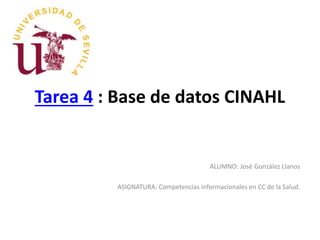 Tarea 4 : Base de datos CINAHL
ALUMNO: José González Llanos
ASIGNATURA: Competencias informacionales en CC de la Salud.
 