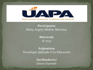 Participante
Meisy Angely Medina Martinez
Matrícula
16-7031
Asignatura
Tecnología Aplicada A La Educación
Facilitador(a)
Geury Guzmán
 