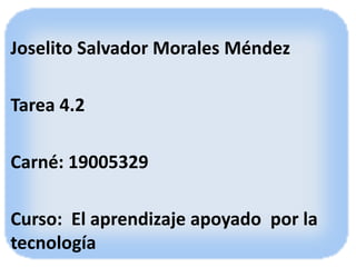 Joselito Salvador Morales Méndez
Tarea 4.2
Carné: 19005329
Curso: El aprendizaje apoyado por la
tecnología
 