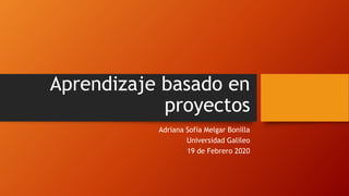 Aprendizaje basado en
proyectos
Adriana Sofía Melgar Bonilla
Universidad Galileo
19 de Febrero 2020
 