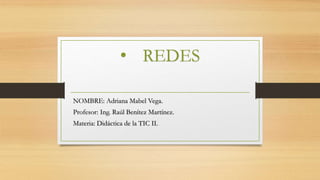 • REDES
NOMBRE: Adriana Mabel Vega.
Profesor: Ing. Raúl Benítez Martínez.
Materia: Didáctica de la TIC II.
 