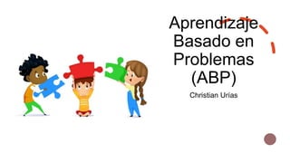 Aprendizaje
Basado en
Problemas
(ABP)
Christian Urías
 