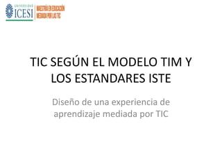 TIC SEGÚN EL MODELO TIM Y
LOS ESTANDARES ISTE
Diseño de una experiencia de
aprendizaje mediada por TIC
 