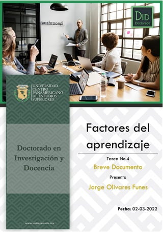 Doctorado en
Investigación y
Docencia
Factores del
aprendizaje
Tarea No.4
Breve Documento
Presenta
Jorge Olivares Funes
Fecha: 02-03-2022
 