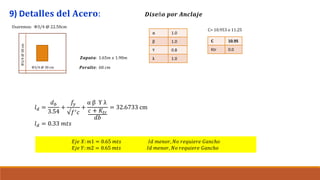 9) D𝐞𝐭𝐚𝐥𝐥𝐞𝐬 𝐝𝐞𝐥 𝐀𝐜𝐞𝐫𝐨:
Φ3/4 @ 30 cm
Φ3/4
@
30
cm
Usaremos: Φ3/4 @ 22.50cm
𝒁𝒂𝒑𝒂𝒕𝒂: 1.65𝑚 𝑥 1.90𝑚
𝑷𝒆𝒓𝒂𝒍𝒕𝒆: 60 𝑐𝑚
𝑫𝒊𝒔𝒆ñ𝒐 𝒑𝒐𝒓 𝑨𝒏𝒄𝒍𝒂𝒋𝒆
C 10.95
Ktr 0.0
C= 10.953 o 11.25
α 1.0
β 1.0
Υ 0.8
λ 1.0
𝑙𝑑 =
𝑑𝑏
3.54
+
𝑓𝑦
√𝑓′𝑐
+
α β Υ λ
𝑐 + 𝐾𝑡𝑟
𝑑𝑏
= 32.6733 cm
𝑙𝑑 = 0.33 𝑚𝑡𝑠
𝐸𝑗𝑒 𝑋: 𝑚1 = 0.65 𝑚𝑡𝑠 𝐼𝑑 𝑚𝑒𝑛𝑜𝑟, 𝑁𝑜 𝑟𝑒𝑞𝑢𝑖𝑒𝑟𝑒 𝐺𝑎𝑛𝑐ℎ𝑜
𝐸𝑗𝑒 𝑌: 𝑚2 = 0.65 𝑚𝑡𝑠 𝐼𝑑 𝑚𝑒𝑛𝑜𝑟, 𝑁𝑜 𝑟𝑒𝑞𝑢𝑖𝑒𝑟𝑒 𝐺𝑎𝑛𝑐ℎ𝑜
 