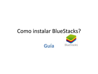 Como instalar BlueStacks?
Guía
 