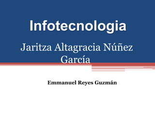 Infotecnologia
Emmanuel Reyes Guzmán
Jaritza Altagracia Núñez
García
 
