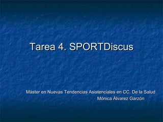 Tarea 4. SPORTDiscus



Máster en Nuevas Tendencias Asistenciales en CC. De la Salud
                                Mónica Álvarez Garzón
 