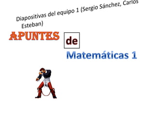 Diapositivas del equipo 1 (Sergio Sánchez, Carlos Esteban)  apuntes de Matemáticas 1 