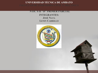 UNIVERSIDAD TÉCNICA DE AMBATO
FACULTAD DE INGENIERIA CIVIL Y MECÁNICA

      NTIC´S II "D" PRIMER PARCIAL
             INTEGRANTES:
                 JOSÉ NATA
             LENIN CARRILLO
 