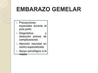 EMBARAZO GEMELAR 
 Precauciones 
especiales durante el 
post parto 
 Diagnóstico y 
detección precoz de 
complicaciones 
 Atención neonatal en 
centro especializado 
 Apoyo psicológico a la 
madre 
 