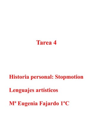 Tarea 4
Historia personal: Stopmotion
Lenguajes artísticos
Mª Eugenia Fajardo 1ºC
 