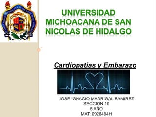 Cardiopatias y Embarazo 
JOSE IGNACIO MADRIGAL RAMIREZ 
SECCION 10 
5 AÑO 
MAT: 0926494H 
 