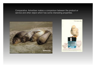 Comparative. Advertiser makes a comparison between the product or
service and other object which has some interesting properties.
 