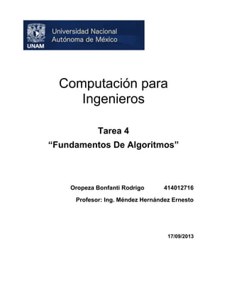 Computación para
Ingenieros
Tarea 4
“Fundamentos De Algoritmos”

Oropeza Bonfanti Rodrigo

414012716

Profesor: Ing. Méndez Hernández Ernesto

17/09/2013

 