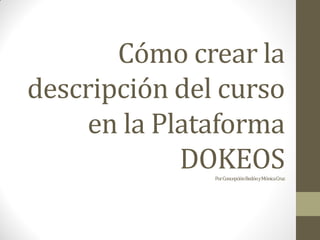 Cómo crear la
descripción del curso
en la Plataforma
DOKEOSPorConcepciónBedónyMónicaCruz
 