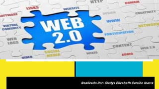 La Web 2.0
Realizado Por: Gladys Elizabeth Carrión Ibarra
1
 