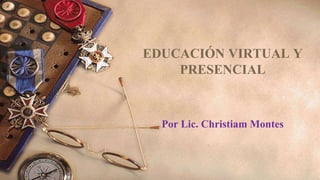 EDUCACIÓN VIRTUAL Y
PRESENCIAL
Por Lic. Christiam Montes
1
 