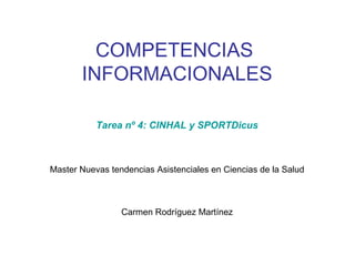 COMPETENCIAS
       INFORMACIONALES

           Tarea nº 4: CINHAL y SPORTDicus



Master Nuevas tendencias Asistenciales en Ciencias de la Salud



                 Carmen Rodríguez Martínez
 