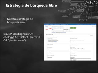 Estrategia de búsqueda libre
• Nuestra estrategia de
búsqueda será:
(cause* OR diagnosis OR
etiology) AND (“foot ulcer” OR
OR “plantar ulcer”)
 